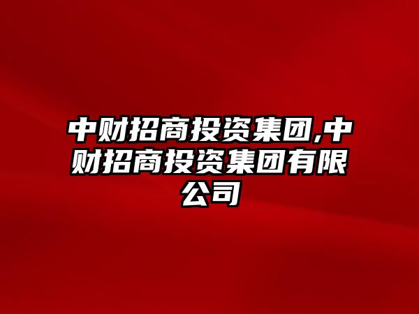 中財(cái)招商投資集團(tuán),中財(cái)招商投資集團(tuán)有限公司