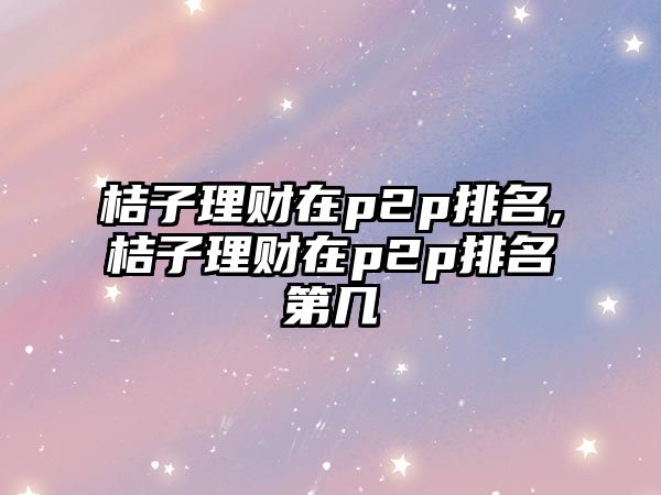 桔子理財在p2p排名,桔子理財在p2p排名第幾