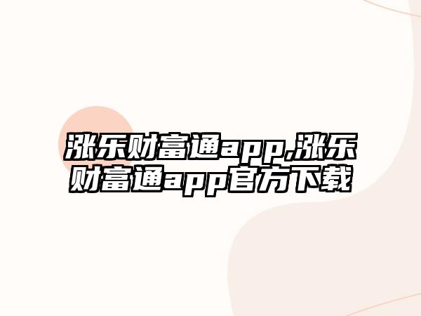 漲樂(lè)財(cái)富通app,漲樂(lè)財(cái)富通app官方下載