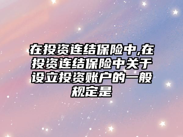 在投資連結(jié)保險中,在投資連結(jié)保險中關于設立投資賬戶的一般規(guī)定是