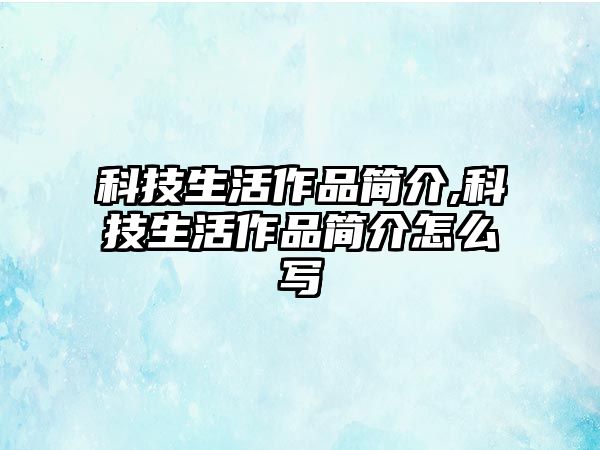 科技生活作品簡介,科技生活作品簡介怎么寫