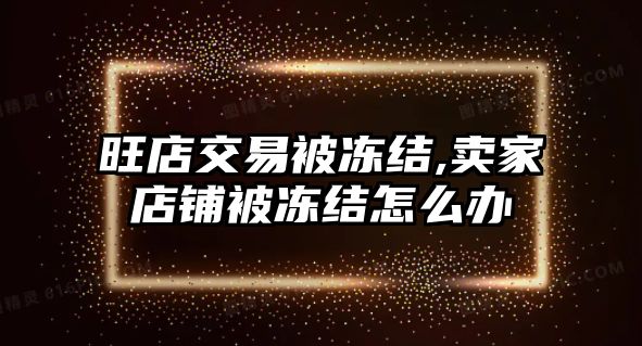 旺店交易被凍結(jié),賣家店鋪被凍結(jié)怎么辦