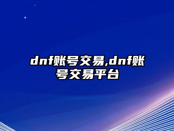 dnf賬號交易,dnf賬號交易平臺