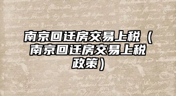 南京回遷房交易上稅（南京回遷房交易上稅政策）