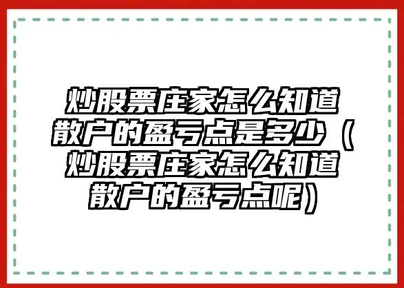 炒股票莊家怎么知道散戶的盈虧點(diǎn)是多少（炒股票莊家怎么知道散戶的盈虧點(diǎn)呢）