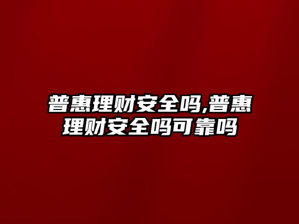 普惠理財安全嗎,普惠理財安全嗎可靠嗎