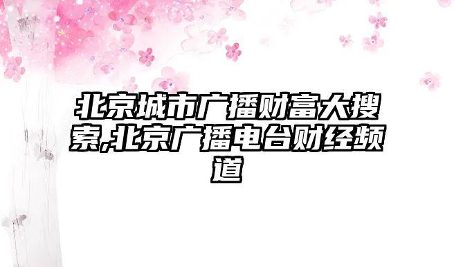 北京城市廣播財富大搜索,北京廣播電臺財經頻道