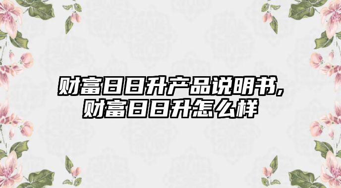 財富日日升產(chǎn)品說明書,財富日日升怎么樣