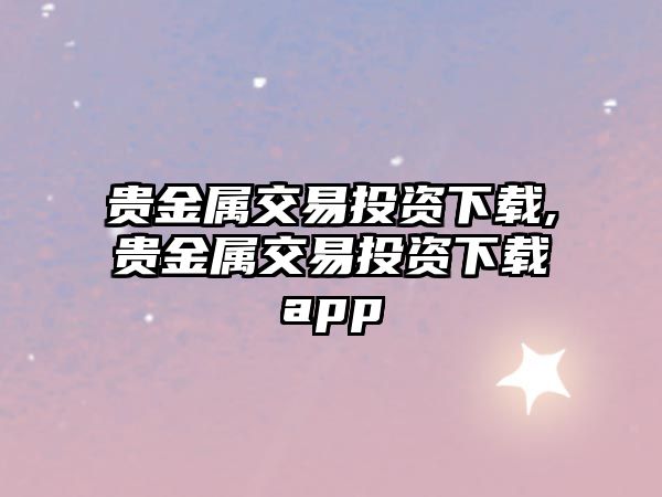 貴金屬交易投資下載,貴金屬交易投資下載app