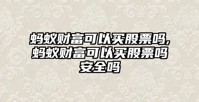 螞蟻財富可以買股票嗎,螞蟻財富可以買股票嗎安全嗎