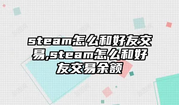 steam怎么和好友交易,steam怎么和好友交易余額