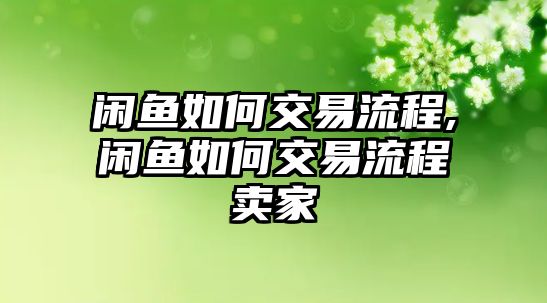 閑魚如何交易流程,閑魚如何交易流程賣家