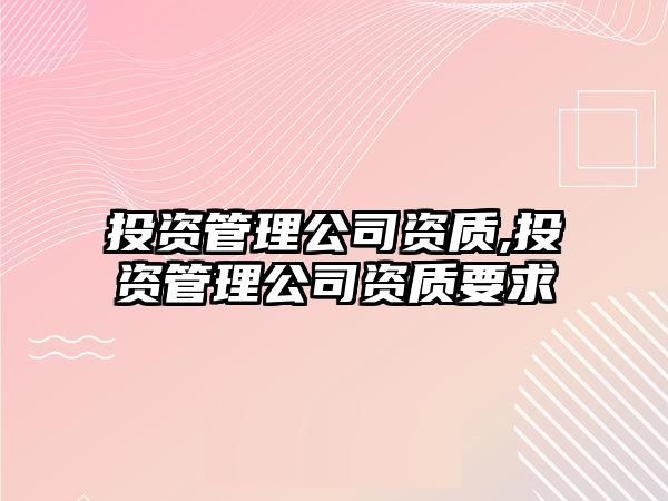 投資管理公司資質(zhì),投資管理公司資質(zhì)要求