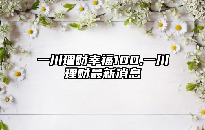 一川理財幸福100,一川理財最新消息