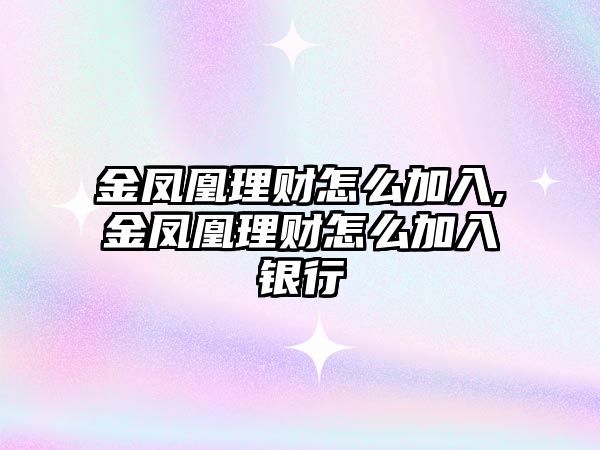 金鳳凰理財怎么加入,金鳳凰理財怎么加入銀行