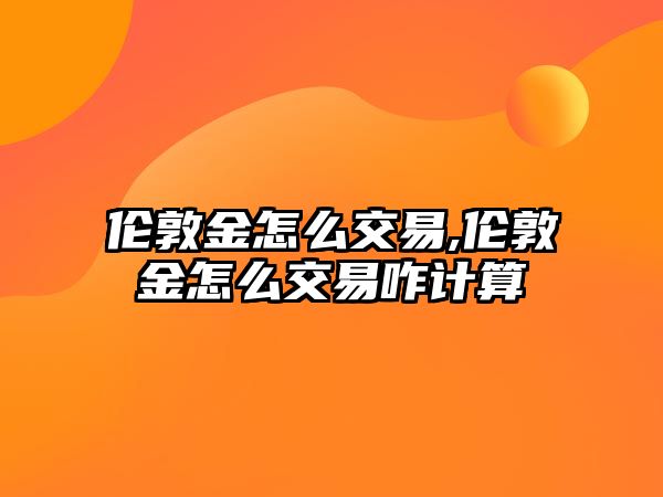 倫敦金怎么交易,倫敦金怎么交易咋計算