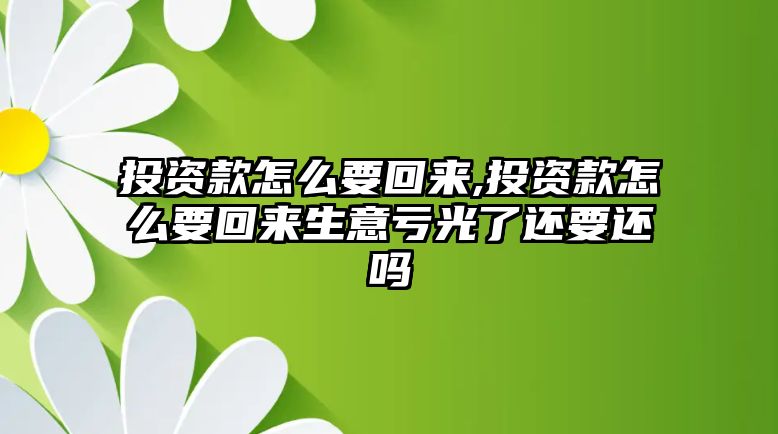 投資款怎么要回來,投資款怎么要回來生意虧光了還要還嗎