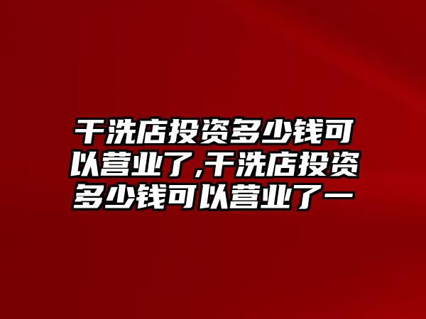 干洗店投資多少錢可以營業(yè)了,干洗店投資多少錢可以營業(yè)了一