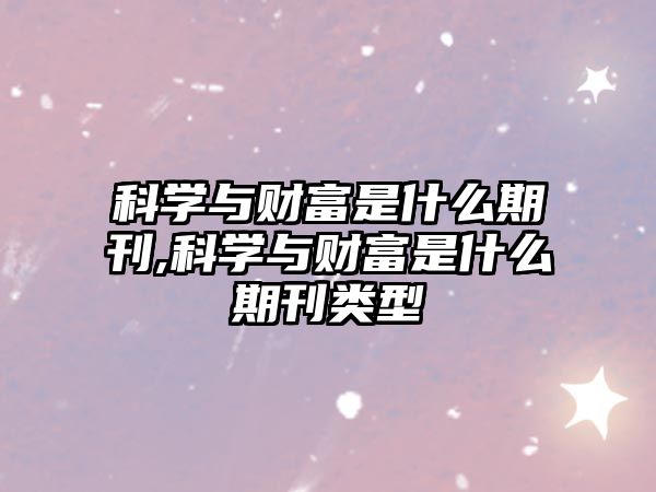 科學(xué)與財富是什么期刊,科學(xué)與財富是什么期刊類型