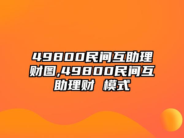 49800民間互助理財(cái)圖,49800民間互助理財(cái) 模式