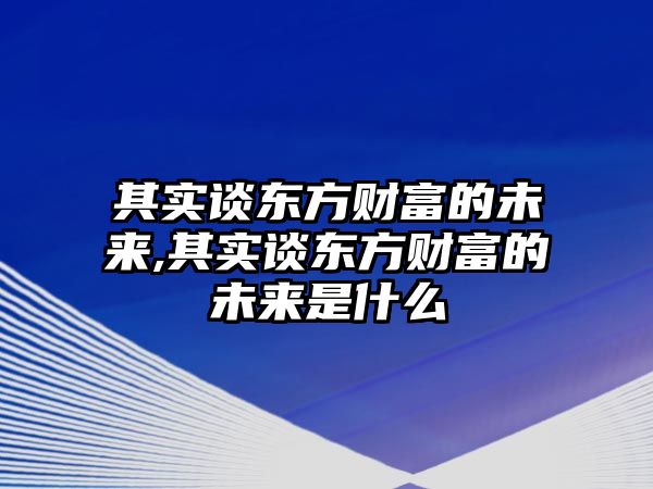 其實談東方財富的未來,其實談東方財富的未來是什么