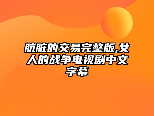 骯臟的交易完整版,女人的戰(zhàn)爭電視劇中文字幕