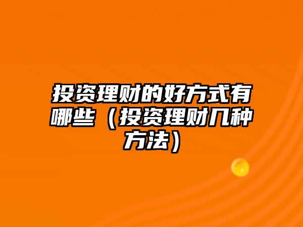 投資理財(cái)?shù)暮梅绞接心男ㄍ顿Y理財(cái)幾種方法）