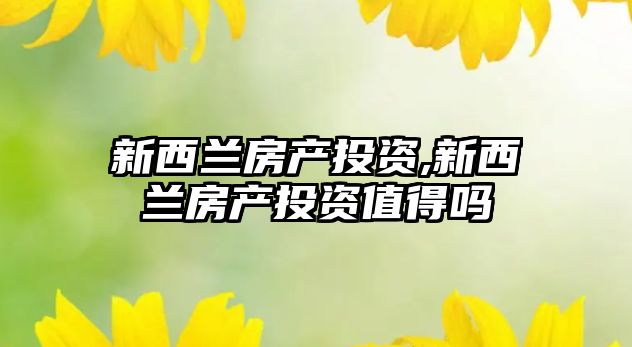 新西蘭房產(chǎn)投資,新西蘭房產(chǎn)投資值得嗎