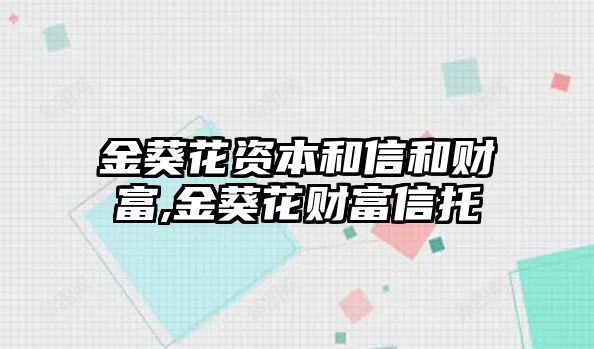 金葵花資本和信和財(cái)富,金葵花財(cái)富信托