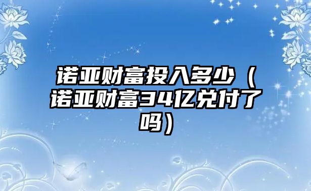 諾亞財(cái)富投入多少（諾亞財(cái)富34億兌付了嗎）