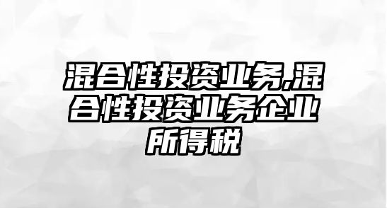 混合性投資業(yè)務(wù),混合性投資業(yè)務(wù)企業(yè)所得稅