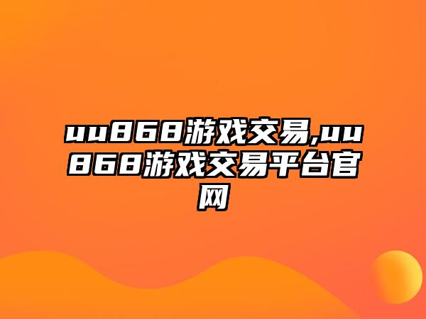 uu868游戲交易,uu868游戲交易平臺官網(wǎng)