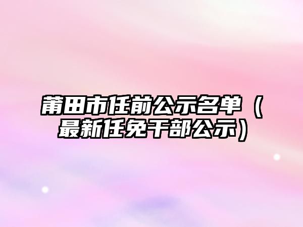 莆田市任前公示名單（最新任免干部公示）