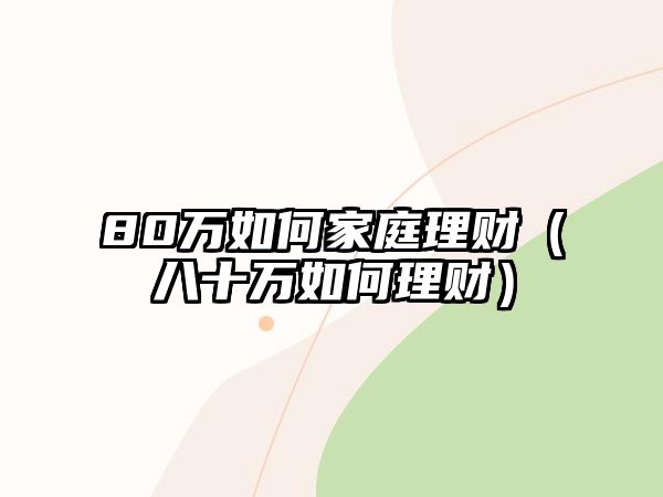 80萬如何家庭理財（八十萬如何理財）