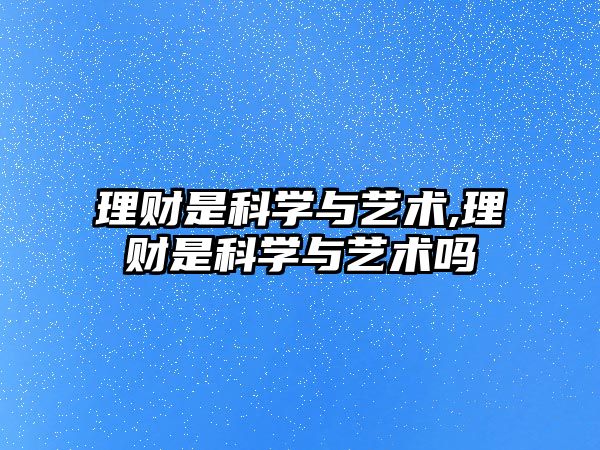 理財(cái)是科學(xué)與藝術(shù),理財(cái)是科學(xué)與藝術(shù)嗎