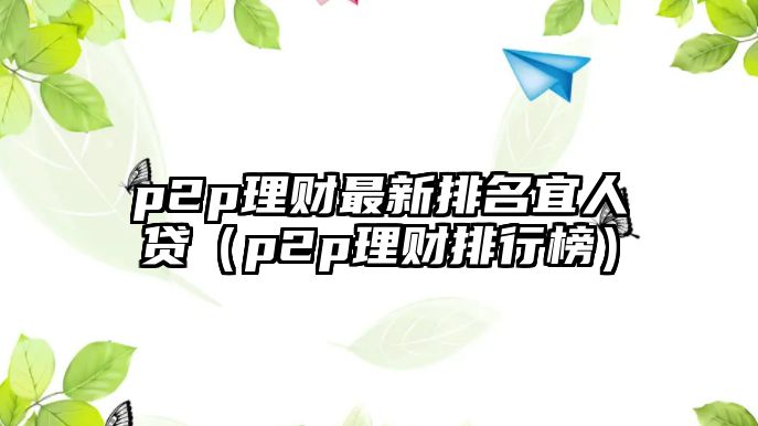 p2p理財最新排名宜人貸（p2p理財排行榜）