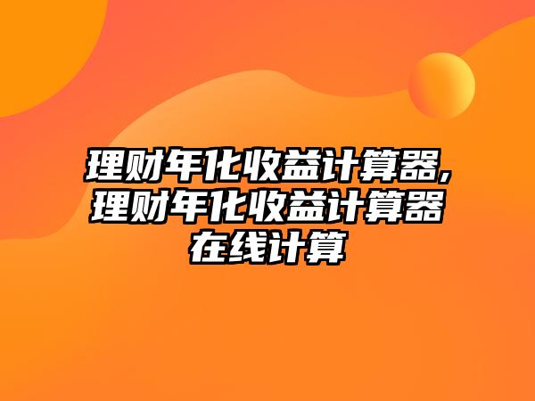 理財年化收益計算器,理財年化收益計算器在線計算