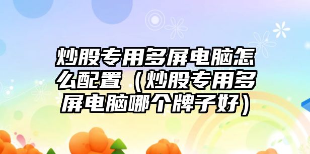 炒股專用多屏電腦怎么配置（炒股專用多屏電腦哪個(gè)牌子好）