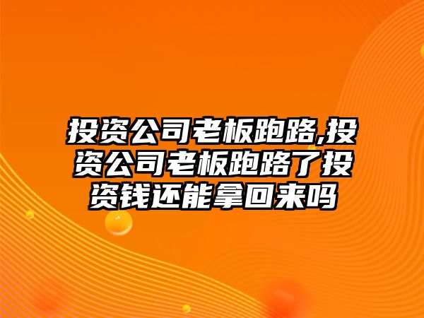 投資公司老板跑路,投資公司老板跑路了投資錢還能拿回來嗎