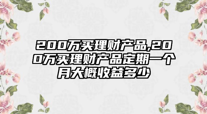 200萬買理財產品,200萬買理財產品定期一個月大概收益多少