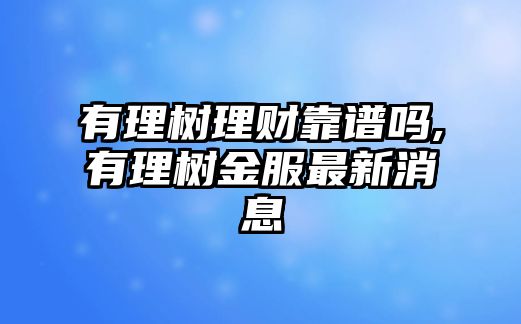 有理樹理財靠譜嗎,有理樹金服最新消息