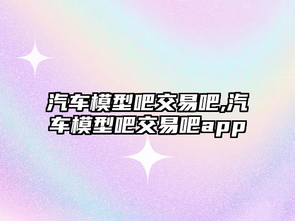 汽車模型吧交易吧,汽車模型吧交易吧app