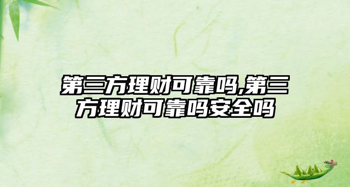 第三方理財(cái)可靠嗎,第三方理財(cái)可靠嗎安全嗎