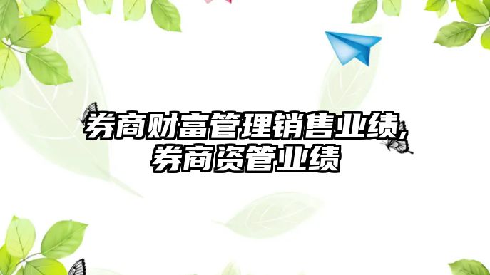 券商財(cái)富管理銷售業(yè)績,券商資管業(yè)績