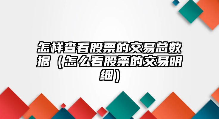 怎樣查看股票的交易總數(shù)據(jù)（怎么看股票的交易明細(xì)）