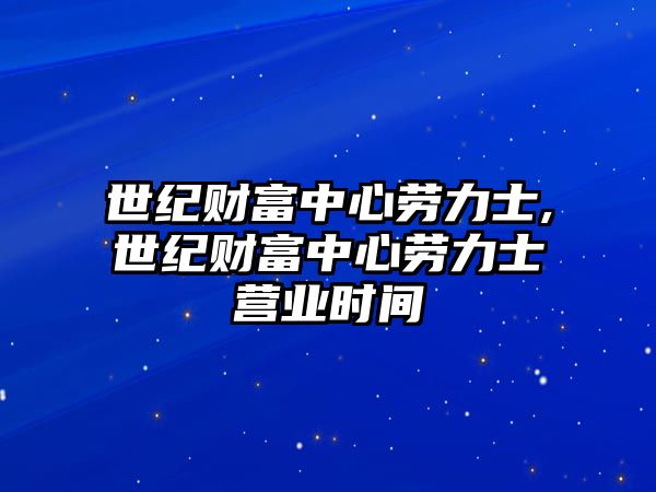 世紀(jì)財(cái)富中心勞力士,世紀(jì)財(cái)富中心勞力士營業(yè)時(shí)間