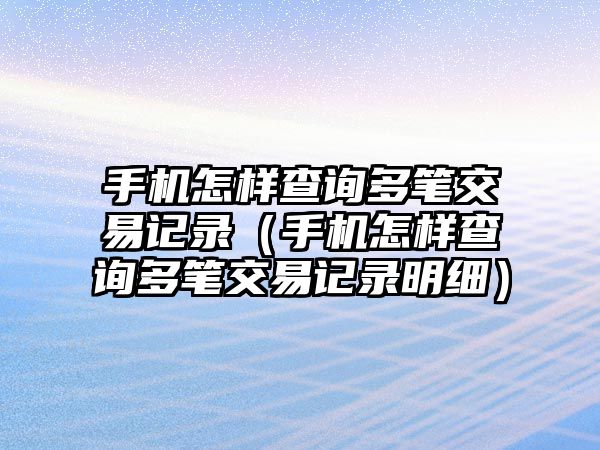 手機怎樣查詢多筆交易記錄（手機怎樣查詢多筆交易記錄明細）