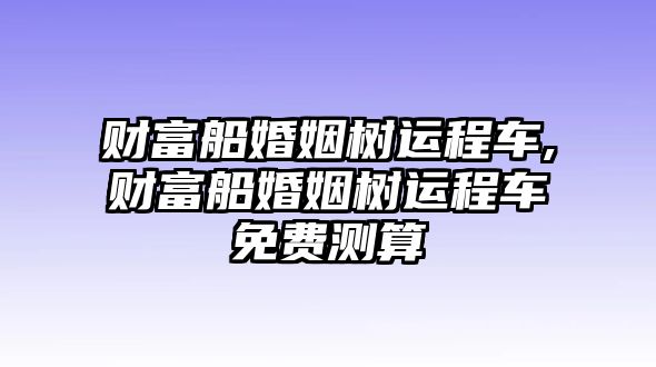 財富船婚姻樹運程車,財富船婚姻樹運程車免費測算