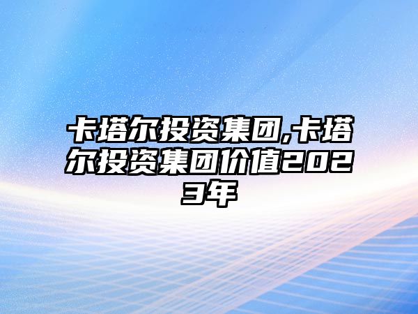 卡塔爾投資集團(tuán),卡塔爾投資集團(tuán)價值2023年