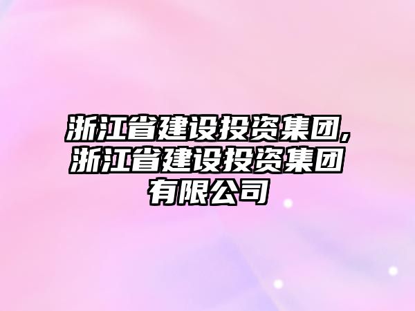 浙江省建設(shè)投資集團(tuán),浙江省建設(shè)投資集團(tuán)有限公司